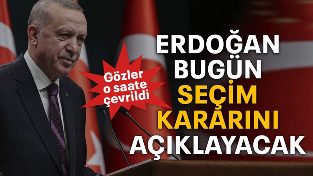 Erdoğan bugün seçim kararını açıklayacak